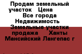 Продам земельный участок › Цена ­ 450 - Все города Недвижимость » Земельные участки продажа   . Ханты-Мансийский,Лангепас г.